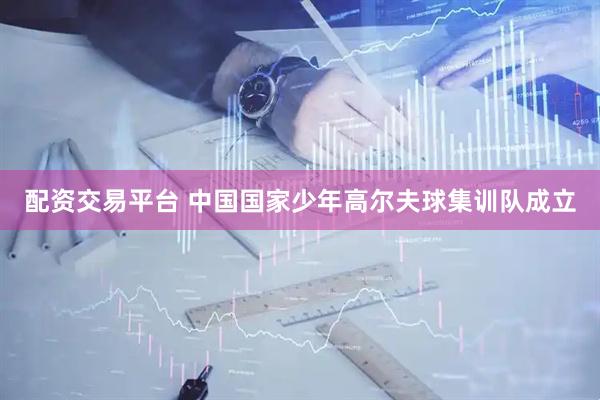 配资交易平台 中国国家少年高尔夫球集训队成立