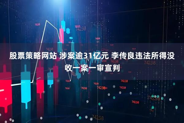 股票策略网站 涉案逾31亿元 李传良违法所得没收一案一审宣判