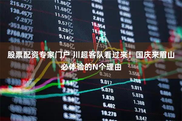 股票配资专家门户 川超客队看过来！国庆来眉山必体验的N个理由