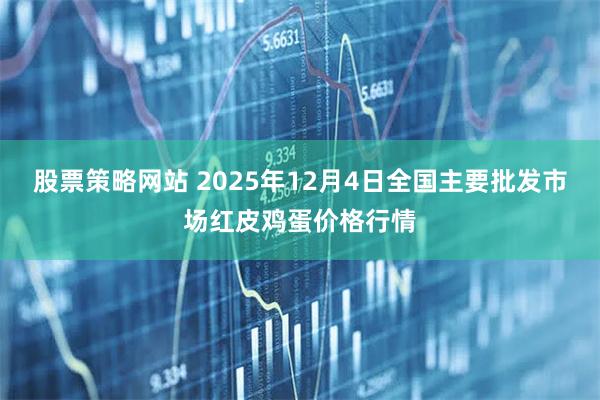 股票策略网站 2025年12月4日全国主要批发市场红皮鸡蛋价格行情